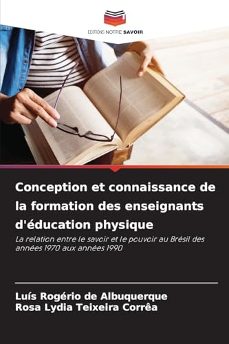 Conception et connaissance de la formation des enseignants d'éducation physique: La relation entre le savoir et le pouvoir au Brésil des années 1970 aux années 1990 von Editions Notre Savoir