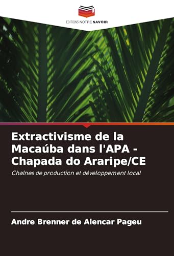 Extractivisme de la Macaúba dans l'APA - Chapada do Araripe/CE: Chaînes de production et développement local von Editions Notre Savoir