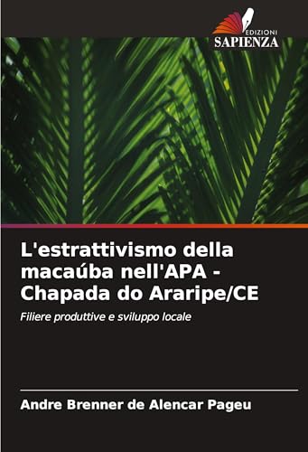 L'estrattivismo della macaúba nell'APA - Chapada do Araripe/CE: Filiere produttive e sviluppo locale von Edizioni Sapienza