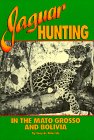 Jaguar Hunting in the Mato Grosso and Bolivia: With Notes on Other Game Jaguar Hunting in the Mato Grosso and Bolivia: With Notes on Other Game