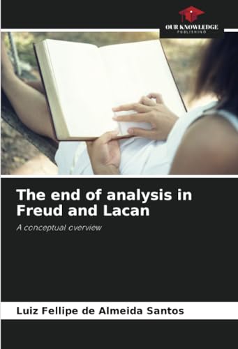 The end of analysis in Freud and Lacan: A conceptual overview von Our Knowledge Publishing
