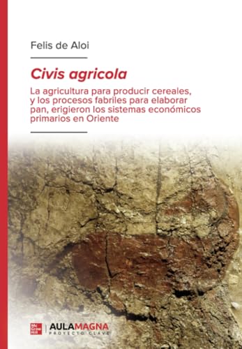 Civis agricola: La agricultura para producir cereales, y los procesos fabriles para elaborar pan, erigieron los sistemas económicos primarios en Oriente von Aula Magna Proyecto clave McGraw Hill