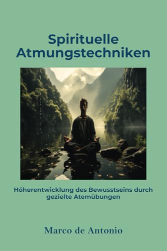 Spirituelle Atmungstechniken: Höherentwicklung des Bewusstseins durch gezielte Atemübungen von Independently published