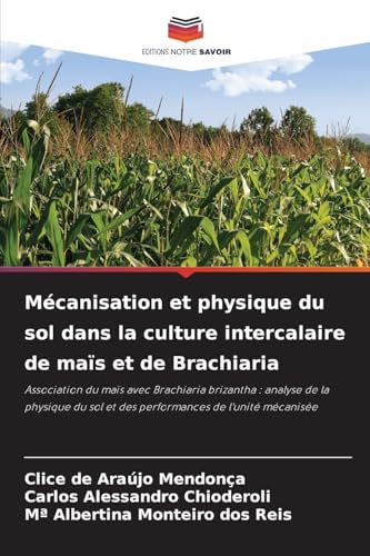 Mécanisation et physique du sol dans la culture intercalaire de maïs et de Brachiaria: Association du maïs avec Brachiaria brizantha : analyse de la ... sol et des performances de l'unité mécanisée von Editions Notre Savoir