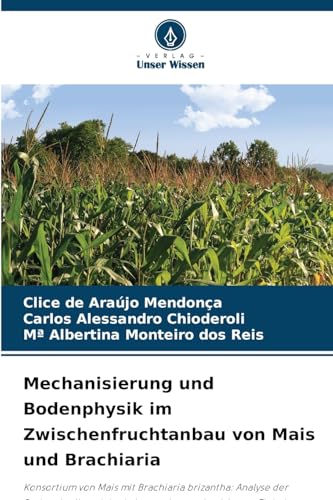 Mechanisierung und Bodenphysik im Zwischenfruchtanbau von Mais und Brachiaria: Konsortium von Mais mit Brachiaria brizantha: Analyse der Bodenphysik und der Leistung der mechanisierten Einheit von Verlag Unser Wissen