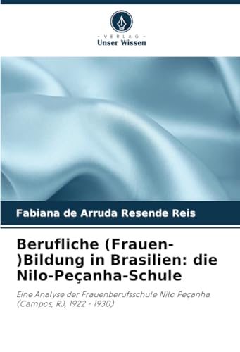 Berufliche (Frauen-)Bildung in Brasilien: die Nilo-Peçanha-Schule: Eine Analyse der Frauenberufsschule Nilo Peçanha (Campos, RJ, 1922 - 1930) von Verlag Unser Wissen