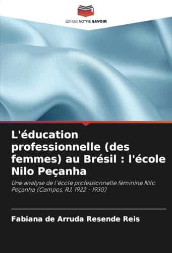 L'éducation professionnelle (des femmes) au Brésil : l'école Nilo Peçanha: Une analyse de l'école professionnelle féminine Nilo Peçanha (Campos, RJ, 1922 - 1930) von Editions Notre Savoir