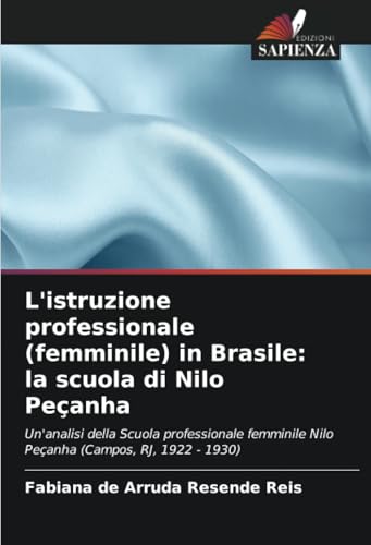 L'istruzione professionale (femminile) in Brasile: la scuola di Nilo Peçanha: Un'analisi della Scuola professionale femminile Nilo Peçanha (Campos, RJ, 1922 - 1930) von Edizioni Sapienza