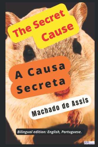 The Secret Cause, Machado de Assis A Causa Secreta, Machado de Assis: Bilingual edition: English, Portuguese. The Secret Cause, Machado de Assis A Causa Secreta, Machado de Assis: Bilingual edition: English, Portuguese.