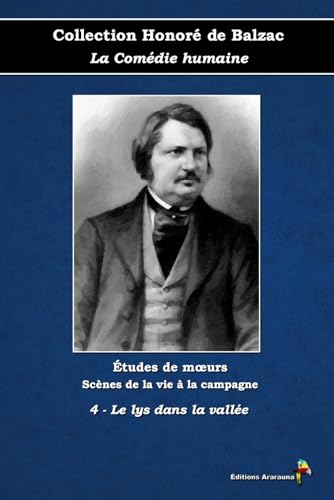 4 - Le lys dans la vallée - Collection Honoré de Balzac - La Comédie humaine - Études de mœurs - Scènes de la vie à la campagne - Éditions Ararauna: Texte intégral von Éditions Ararauna