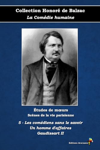 5 - Les comédiens sans le savoir - Un homme d'affaires - Gaudissart II - Collection Honoré de Balzac - La Comédie humaine - Études de mœurs - Scènes ... - Éditions Ararauna: Texte intégral 5 - Les comédiens sans le savoir - Un homme d'affaires - Gaudissart II - Collection Honoré de Balzac - La Comédie humaine - Études de mœurs - Scènes ... - Éditions Ararauna: Texte intégral von Éditions Ararauna