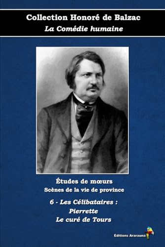 6 - Les Célibataires : Pierrette - Le curé de Tours - Collection Honoré de Balzac - La Comédie humaine - Études de mœurs - Scènes de la vie de province - Éditions Ararauna: Texte intégral von Éditions Ararauna