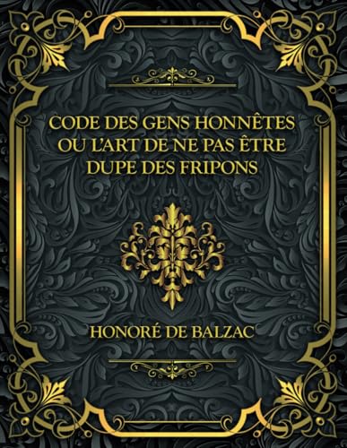 Code des gens honnêtes ou l’art de ne pas être dupe des fripons: Honoré de Balzac Code des gens honnêtes ou l’art de ne pas être dupe des fripons: Honoré de Balzac von Independently published