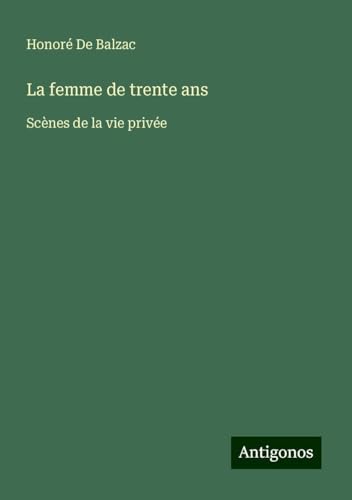 La femme de trente ans: Scènes de la vie privée La femme de trente ans: Scènes de la vie privée von Antigonos Verlag