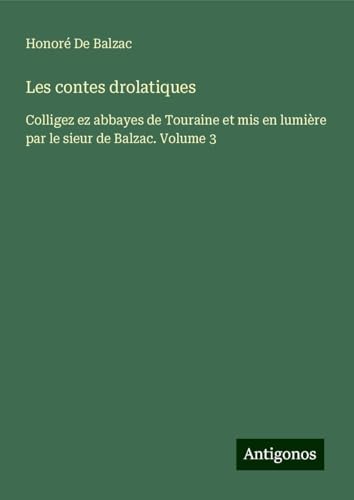 Les contes drolatiques: Colligez ez abbayes de Touraine et mis en lumière par le sieur de Balzac. Volume 3 Les contes drolatiques: Colligez ez abbayes de Touraine et mis en lumière par le sieur de Balzac. Volume 3 von Antigonos Verlag