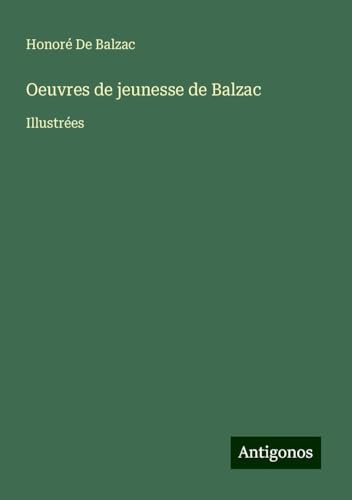 Oeuvres de jeunesse de Balzac: Illustrées Oeuvres de jeunesse de Balzac: Illustrées von Antigonos Verlag