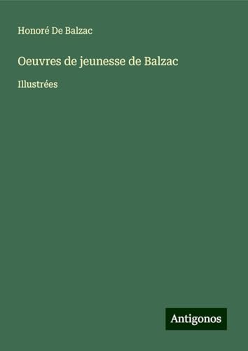 Oeuvres de jeunesse de Balzac: Illustrées Oeuvres de jeunesse de Balzac: Illustrées von Antigonos Verlag