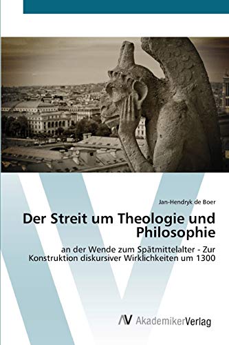 Der Streit um Theologie und Philosophie: an der Wende zum Spätmittelalter - Zur Konstruktion diskursiver Wirklichkeiten um 1300 von AV Akademikerverlag