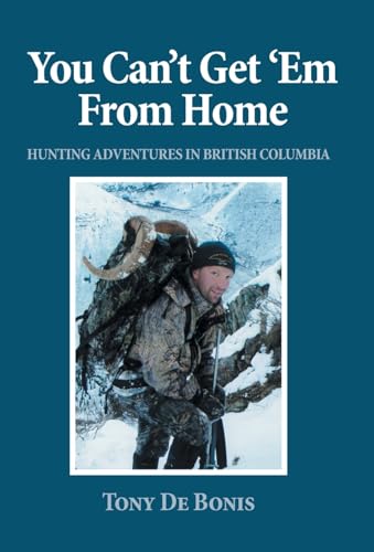 You Can't Get 'Em From Home: Hunting Adventures in British Columbia von FriesenPress