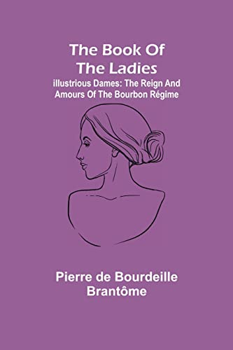 The book of the ladies; Illustrious Dames: The Reign and Amours of the Bourbon Régime