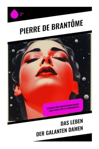 Das Leben der galanten Damen: Sittenbild der französischen adligen Gesellschaft des 16. Jahrhunderts