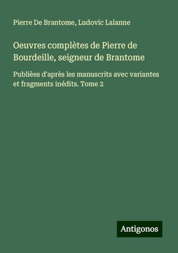 Oeuvres complètes de Pierre de Bourdeille, seigneur de Brantome: Publièes d'après les manuscrits avec variantes et fragments inédits. Tome 2 von Antigonos Verlag