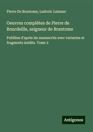 Oeuvres complètes de Pierre de Bourdeille, seigneur de Brantome: Publièes d'après les manuscrits avec variantes et fragments inédits. Tome 2 von Antigonos Verlag