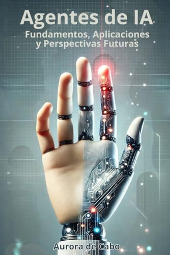 Agentes de Inteligencia Artificial: Explora cómo los agentes de IA están transformando nuestra vida y redefiniendo el futuro tecnológico von Independently published