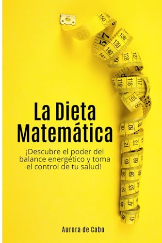 La Dieta Matemática: ¡Descubre el poder del balance energético y toma el control de tu salud! von Independently published