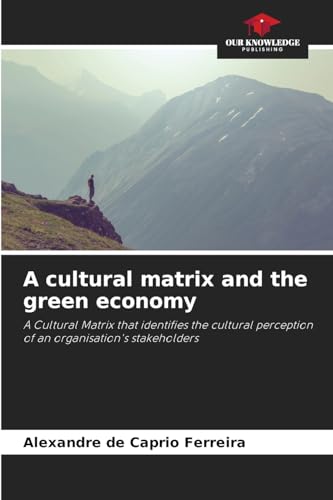 A cultural matrix and the green economy: A Cultural Matrix that identifies the cultural perception of an organisation's stakeholders von Our Knowledge Publishing