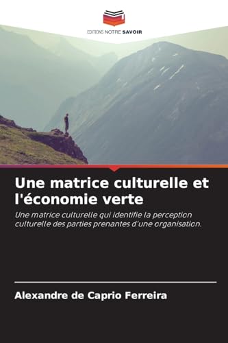 Une matrice culturelle et l'économie verte: Une matrice culturelle qui identifie la perception culturelle des parties prenantes d'une organisation. von Editions Notre Savoir