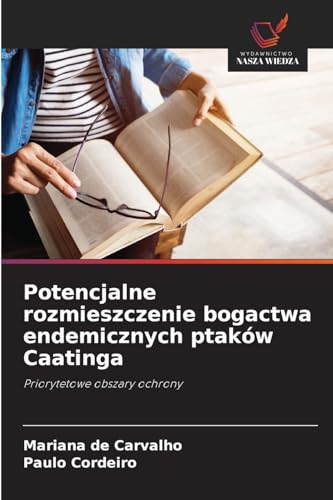 Potencjalne rozmieszczenie bogactwa endemicznych ptaków Caatinga: Priorytetowe obszary ochrony von Wydawnictwo Nasza Wiedza