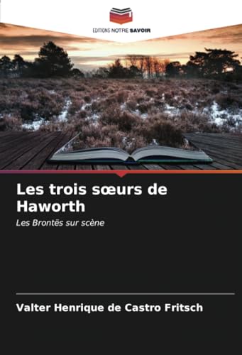 Les trois sœurs de Haworth: Les Brontës sur scène von Editions Notre Savoir