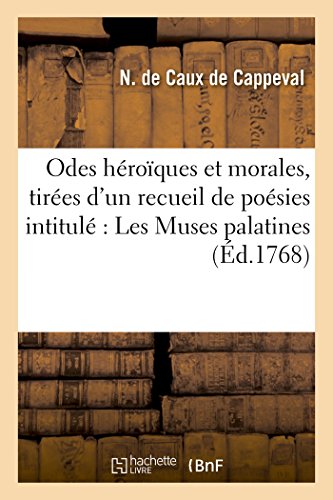 Odes Héroïques Et Morales, Tirées d'Un Recueil de Poésies Intitulé: Les Muses Palatines (Litterature)