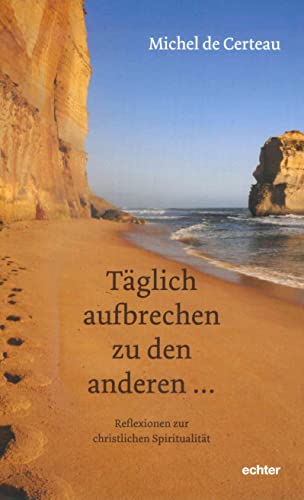 Täglich aufbrechen zu den anderen ...: Reflexionen zur christlichen Spiritualität: Reflexionen zur Spiritualitätsgeschichte von Echter Verlag GmbH