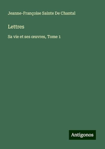 Lettres: Sa vie et ses ¿uvres, Tome 1 von Antigonos Verlag