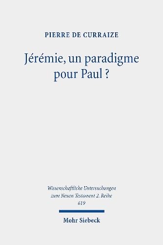 Jérémie, un paradigme pour Paul?: Étude de l'emploi de textes jérémiens dans la rhétorique de quelques péricopes des deux lettres aux Corinthiens ... zum Neuen Testament: 2. Reihe, Band 619) von Mohr Siebeck