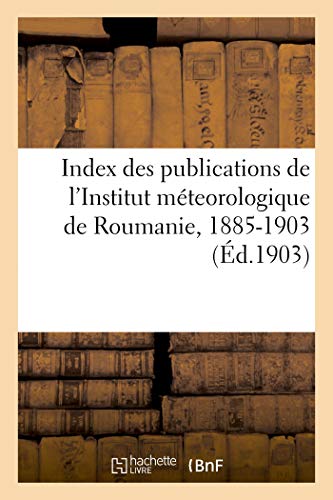 Index des publications de l'Institut méteorologique de Roumanie: Sous La Direction de Mr. St. C. Hepites, 1885-1903 von Hachette Livre - BNF