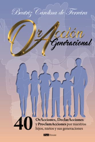 OrAccion generacional: 40 OrAcciones, DeclarAcciones y ProclamAcciones por nuestros hijos, nietos y sus generaciones