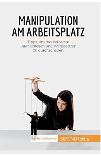 Manipulation am Arbeitsplatz: Tipps, um das Verhalten Ihrer Kollegen und Vorgesetzten zu durchschauen (Coaching) von 50Minuten.de