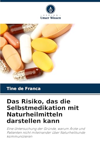 Das Risiko, das die Selbstmedikation mit Naturheilmitteln darstellen kann: Eine Untersuchung der Gründe, warum Ärzte und Patienten nicht miteinander über Naturheilkunde kommunizieren von Verlag Unser Wissen