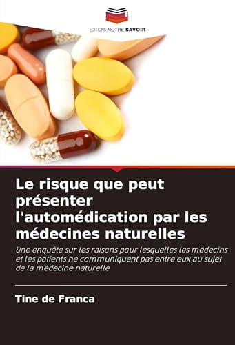 Le risque que peut présenter l'automédication par les médecines naturelles: Une enquête sur les raisons pour lesquelles les médecins et les patients ... entre eux au sujet de la médecine naturelle von Editions Notre Savoir