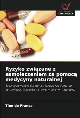 Ryzyko związane z samoleczeniem za pomocą medycyny naturalnej: Badanie powodów, dla których lekarze i pacjenci nie komunikują się ze sobą na temat ... si¿ ze sob¿ na temat medycyny naturalnej von Wydawnictwo Nasza Wiedza