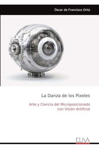 La Danza de los Píxeles: Arte y Ciencia del Microposicionado con Visión Artificial von Eliva Press
