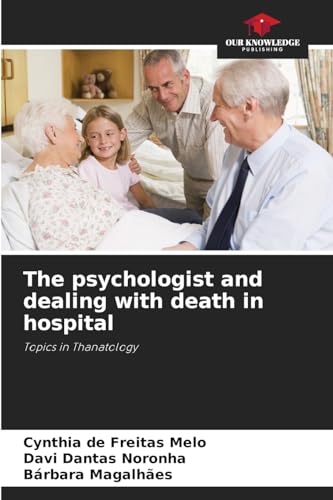 The psychologist and dealing with death in hospital: Topics in Thanatology von Our Knowledge Publishing