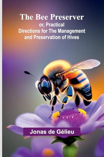 The Bee Preserver; or, Practical Directions for the Management and Preservation of Hives von Alpha Edition