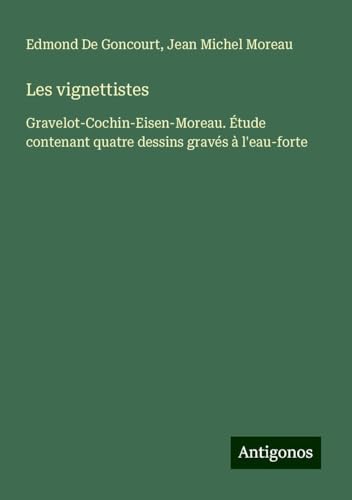 Les vignettistes: Gravelot-Cochin-Eisen-Moreau. Étude contenant quatre dessins gravés à l'eau-forte von Antigonos Verlag