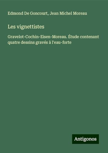 Les vignettistes: Gravelot-Cochin-Eisen-Moreau. Étude contenant quatre dessins gravés à l'eau-forte von Antigonos Verlag