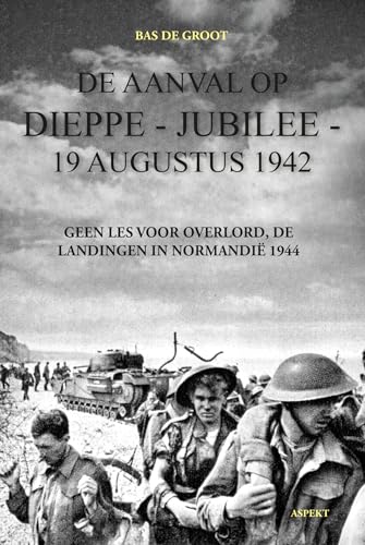 De aanval op Dieppe - Jubilee - 19 augustus 1942: geen les voor Overlord, de landingen in Normandië in 1944 von Aspekt B.V., Uitgeverij