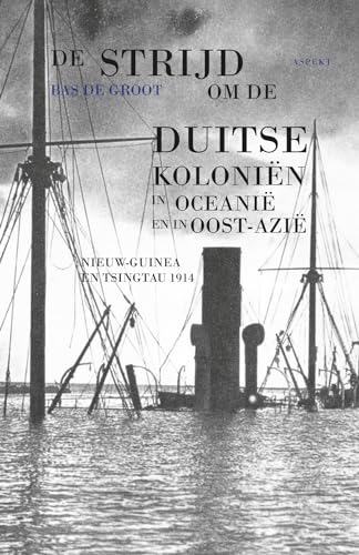 De strijd om de Duitse koloniën in Oceanië en in Oost-Azië: Nieuw-Guinea en Tsingtau : 1914 von Uitgeverij Aspekt